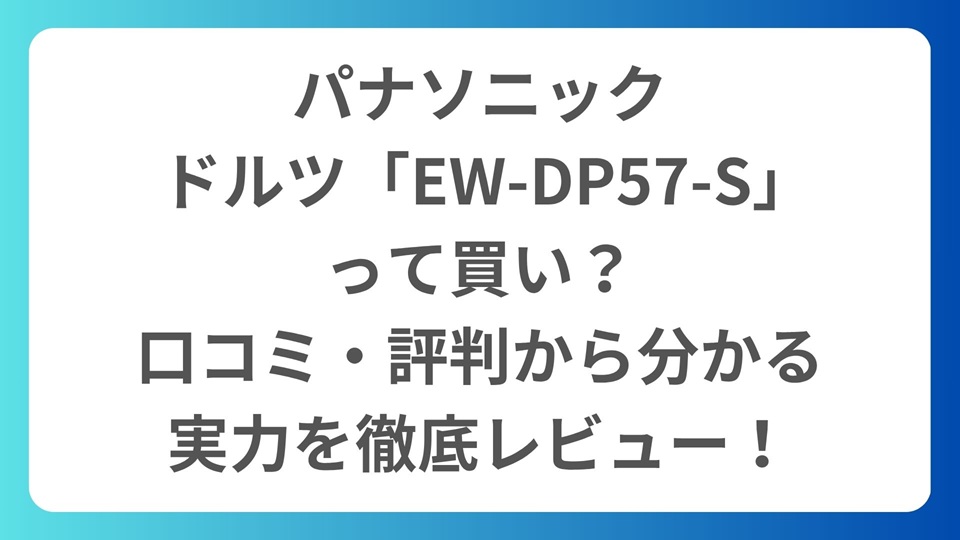 パナソニック ドルツ「EW-DP57-S」って買い？口コミ・評判から分かる実力を徹底レビュー！